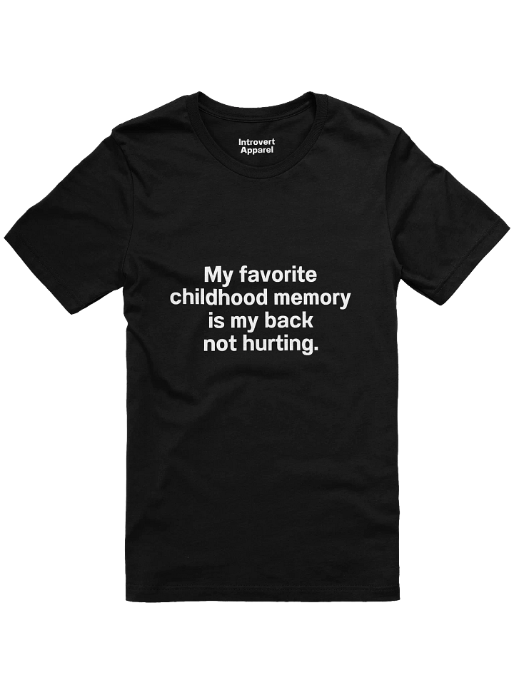 My favorite childhood memory is my back not hurting. Unisex T-Shirt product image (1)