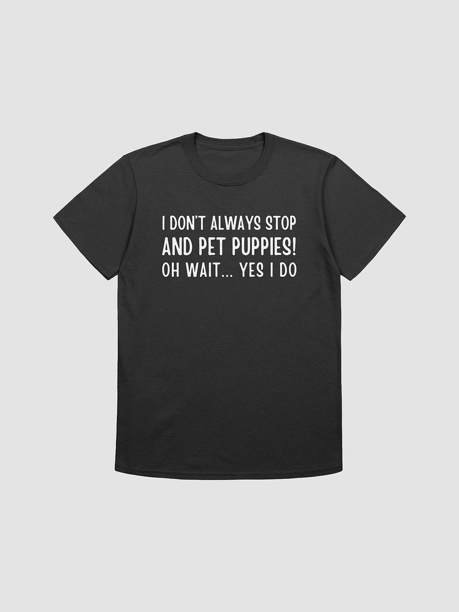 I don't always stop and pet puppies! oh wait yes I do, white print on Gildan 64000 Tee product image (2)