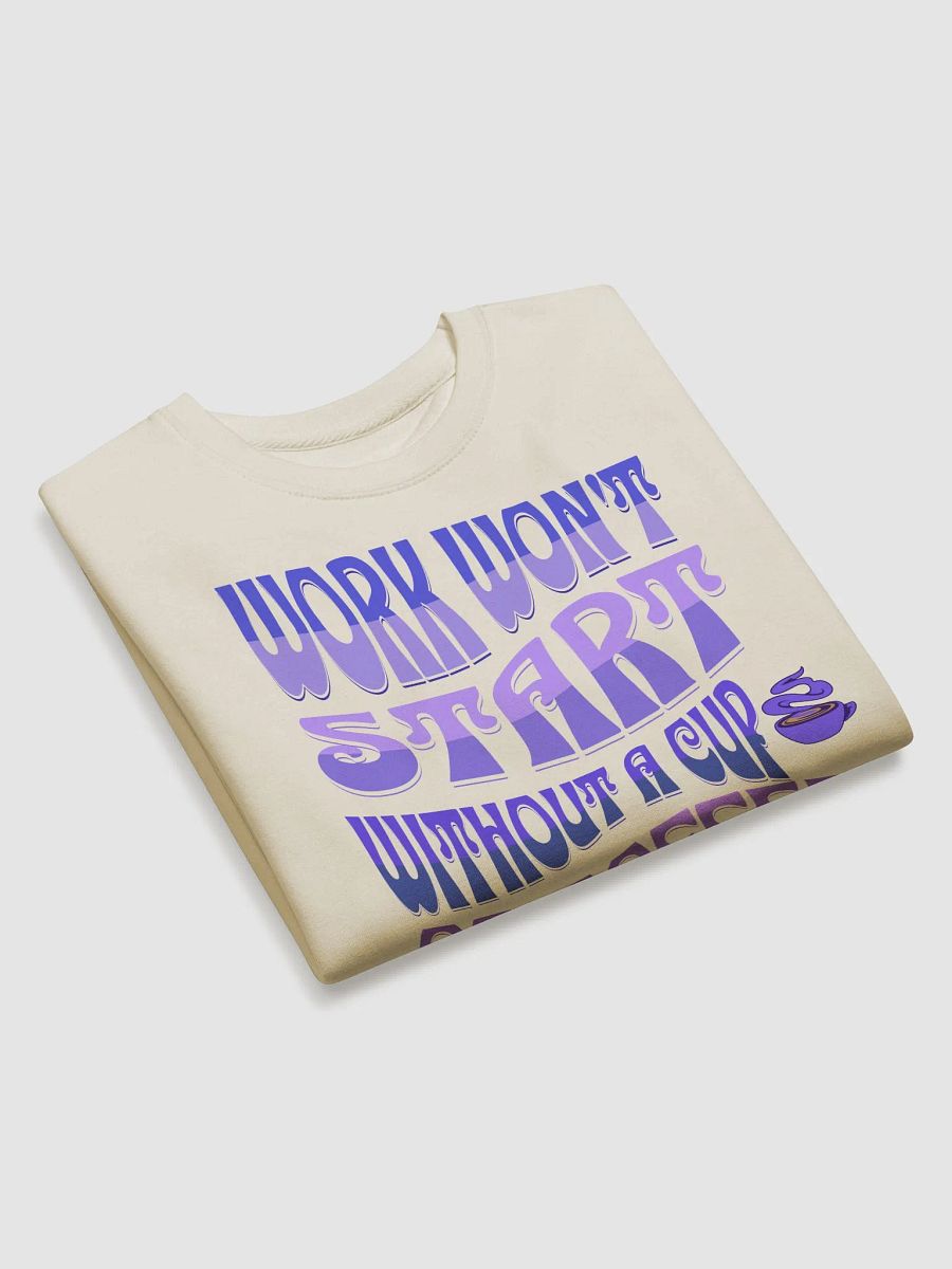 Work Won't Start Without A Cup of Coffee Sweatshirt product image (11)