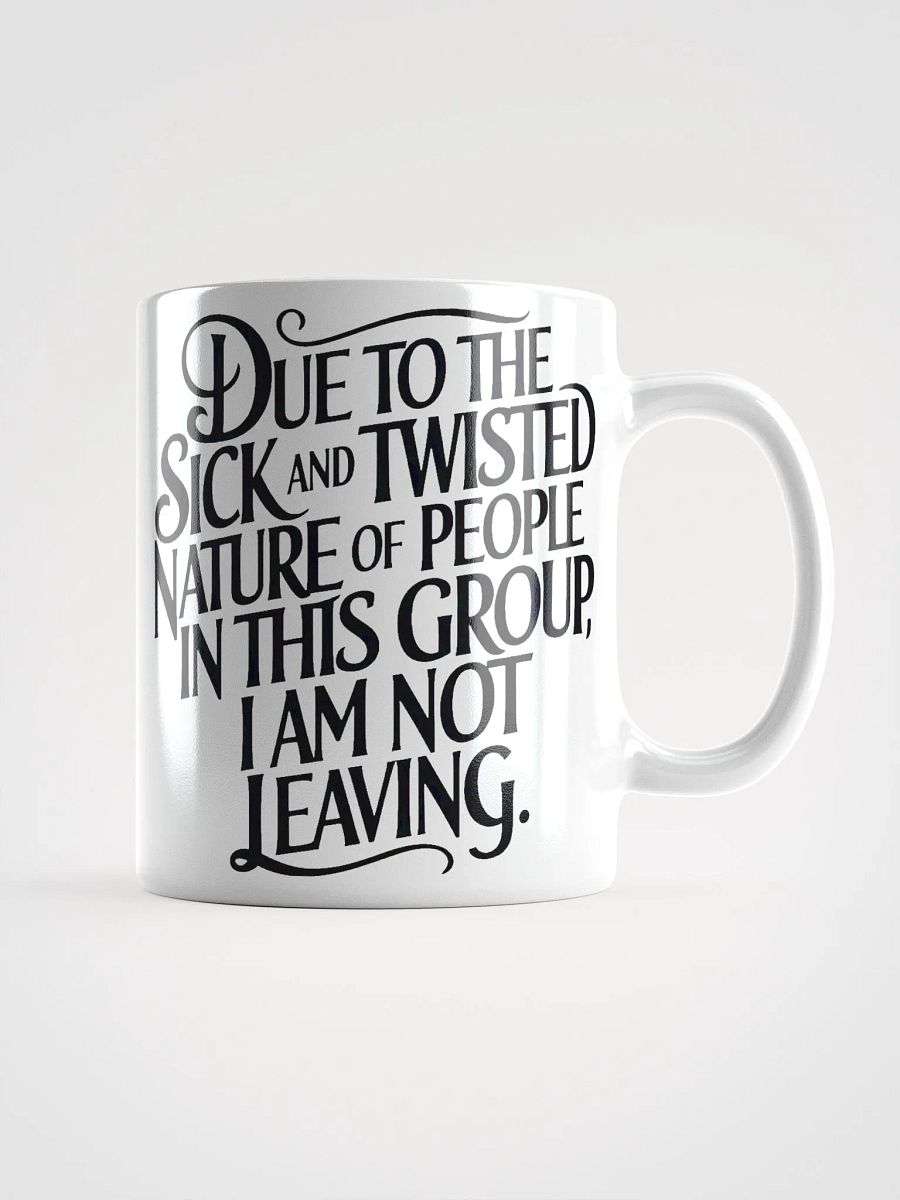 "Due To The Sick And Twisted Nature Of People In This Group, I Am Not Leaving." Humorous High Quality Glossy White Mug product image (1)