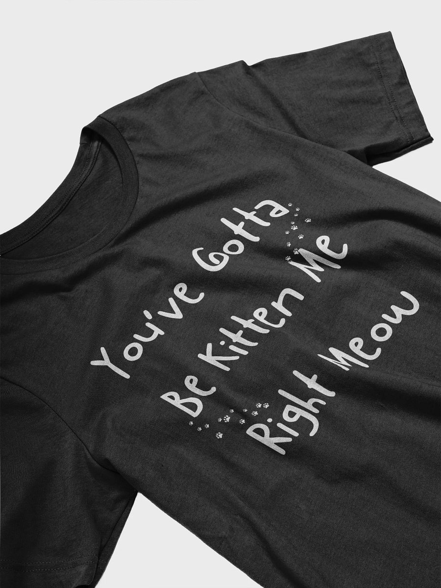 "You've Gotta Be Kitten Me Right Meow" T-Shirt product image (5)