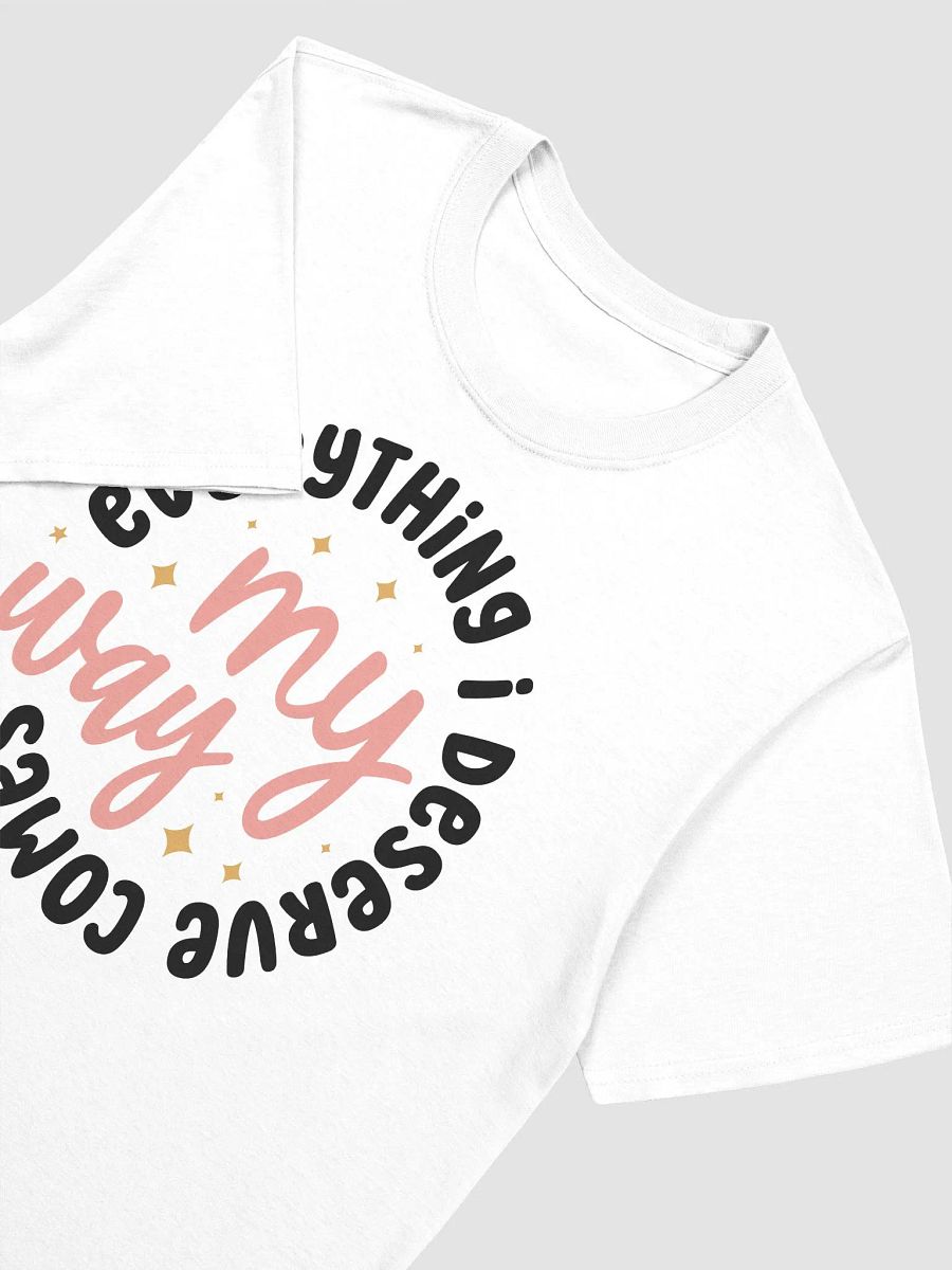 EVERYTHING I DESERVE COMES MY WAY - Unisex T-Shirt product image (3)