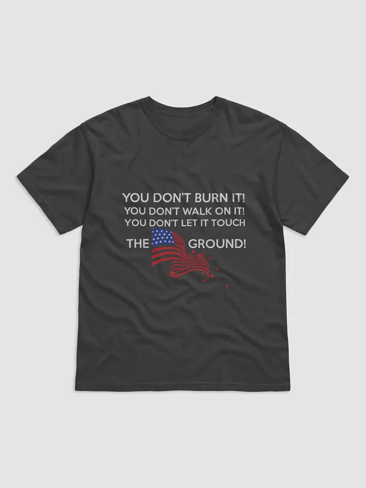 U.S Flag - You don't burn it! You don't walk on it! You don't let it touch the ground! - T-Shirt product image (4)