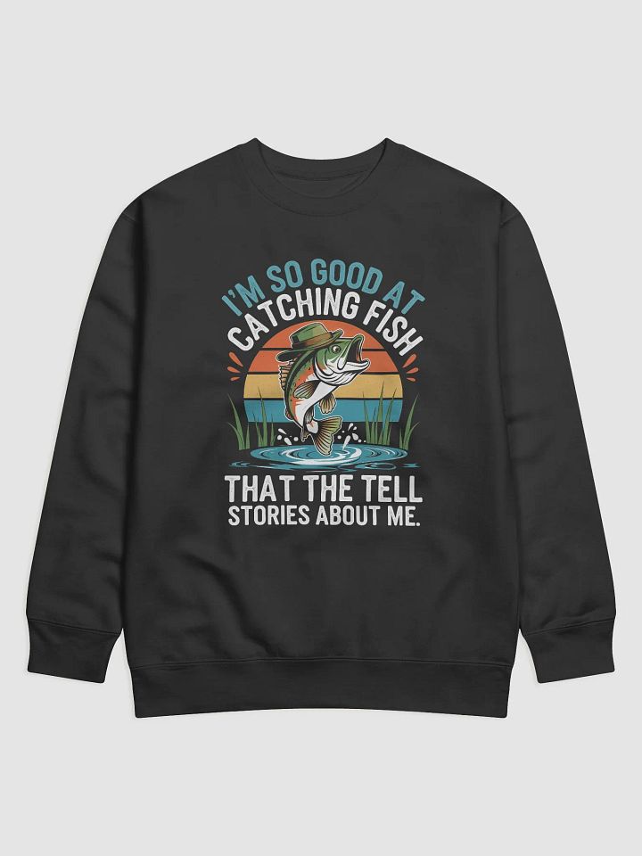 I'm So Good At Catching Fish That The Fish Tell Stories Premium Sweatshirt product image (7)