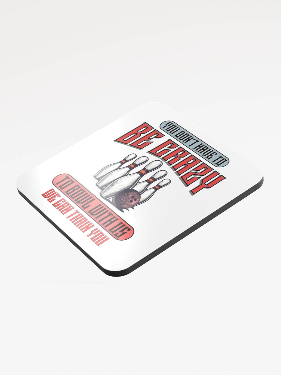 You Dont Have To Be Crazy To Bowl With Us Bowling Madness Glossed Coaster product image (4)