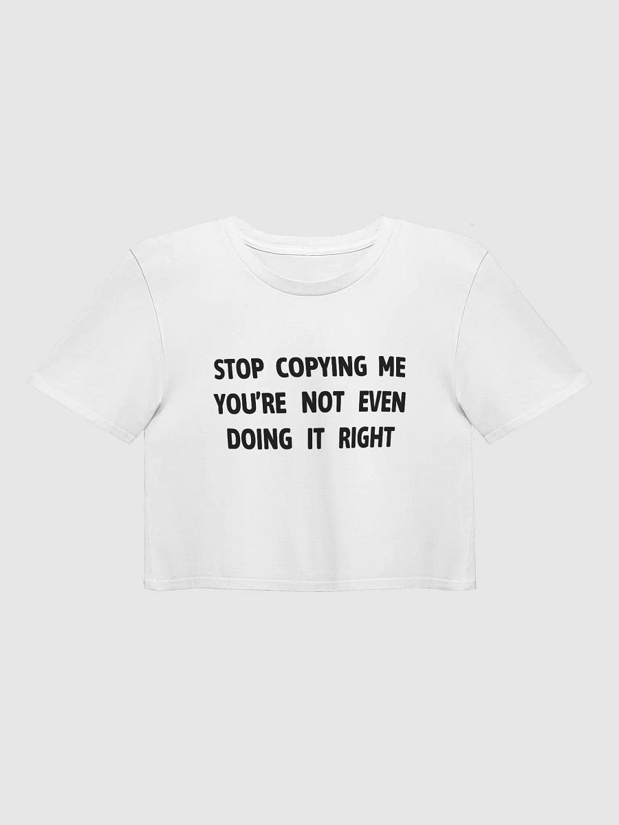 STOP COPYING ME YOU'RE NOT EVEN DOING IT RIGHT - Premium Crop Top product image (1)