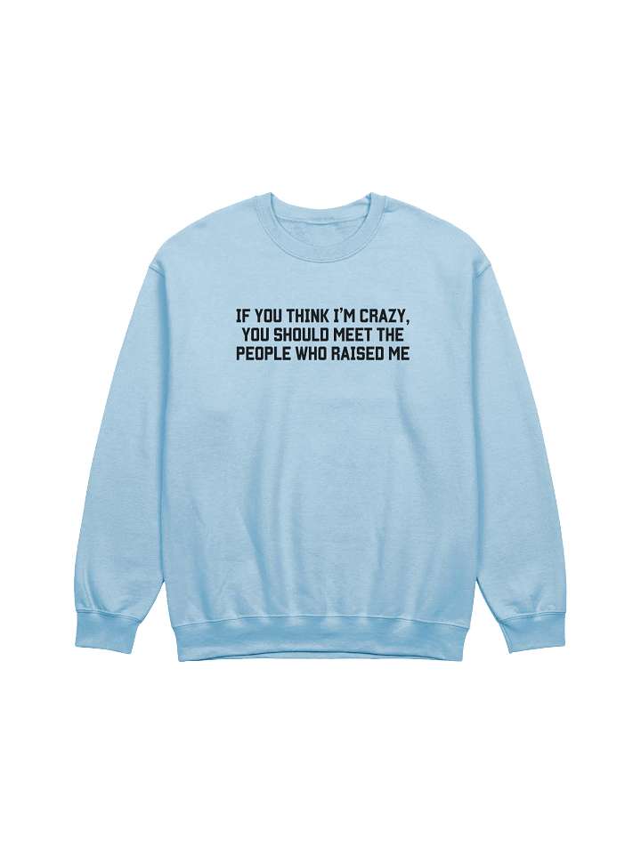 If you Think I'm Crazy You Should See The People Who Raised Me Sweatshirt - Light Color product image (1)