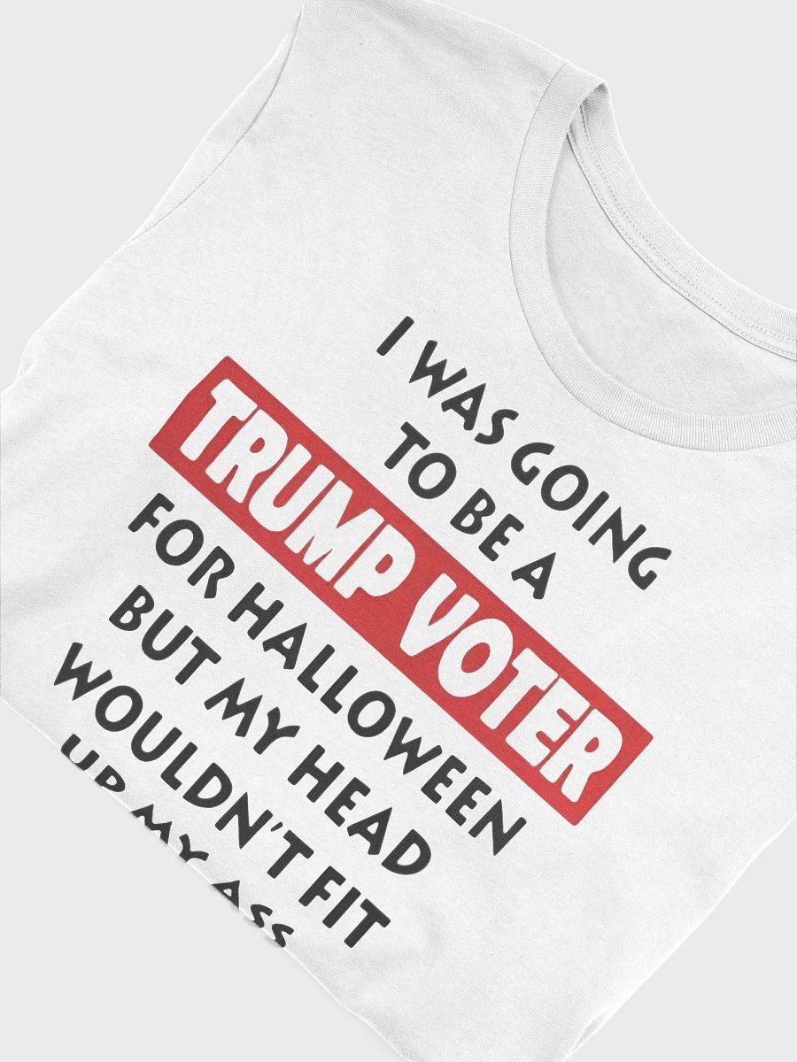 I Was Going To Be A Trump Voter For Halloween But My Head Wouldn't Fit Up My Ass Shirt product image (10)