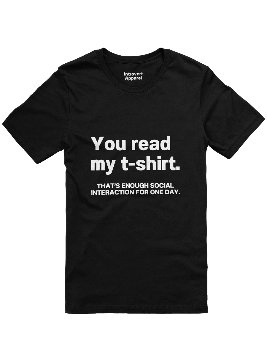 You read my t-shirt. THAT’S ENOUGH SOCIAL INTERACTION FOR ONE DAY. Unisex T-Shirt product image (7)