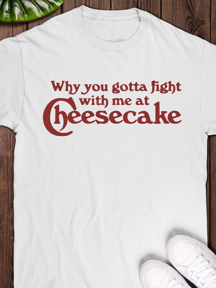 Why You Gotta Fight With Me At Cheesecake T-Shirt product image (1)