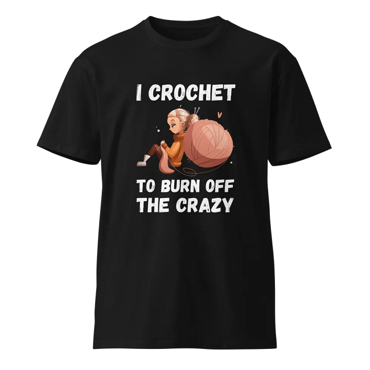I Crochet To Burn Off The Crazy Unisex Premium T-Shirt product image (1)