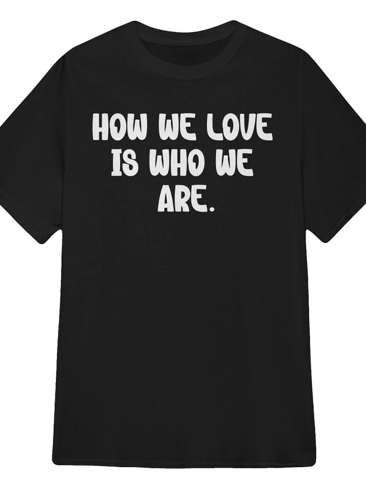 How We Love Is Who We Are T-Shirt product image (1)