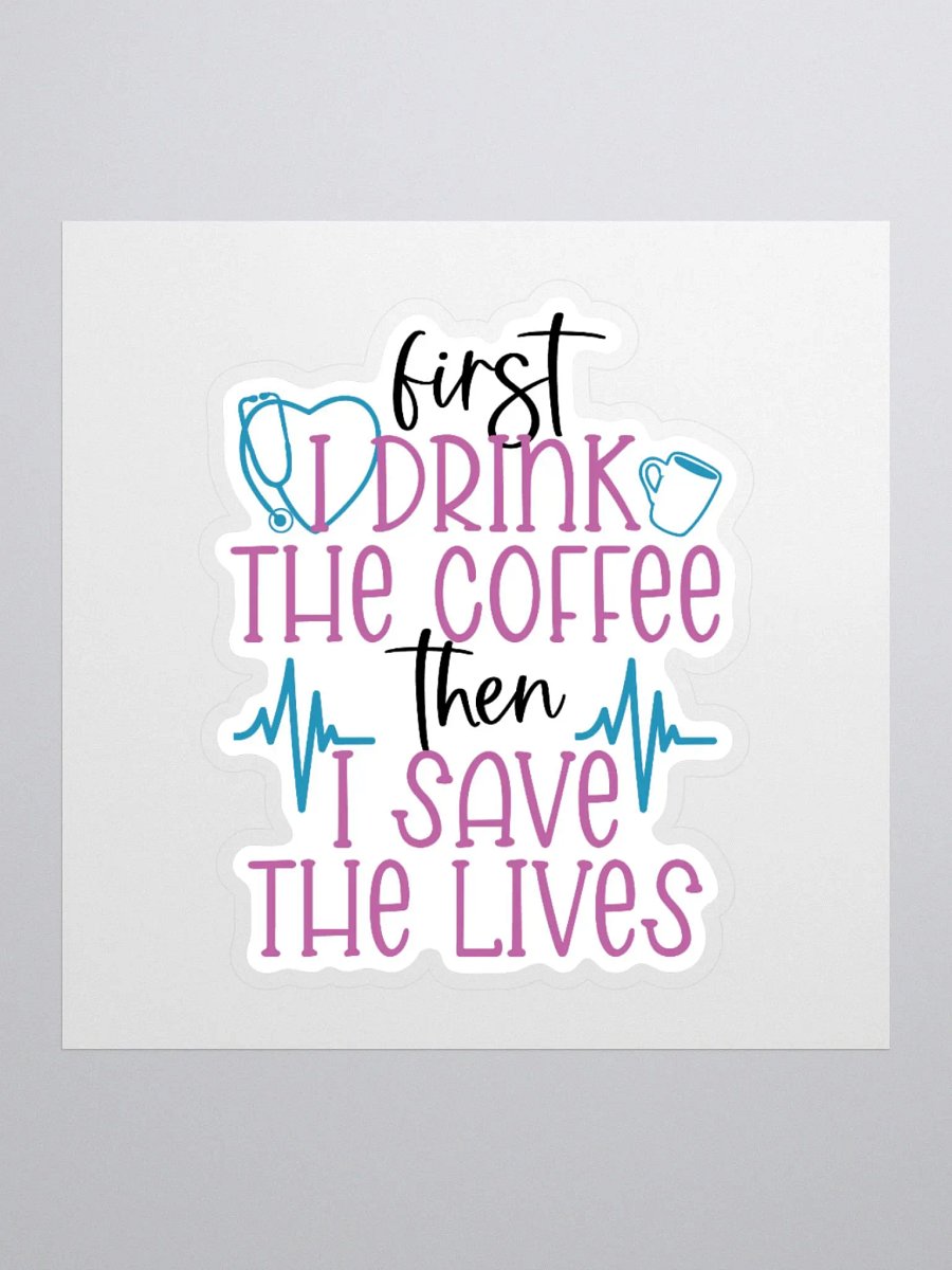 First I Drink the Coffee, Then I Save the Lives Sticker product image (1)