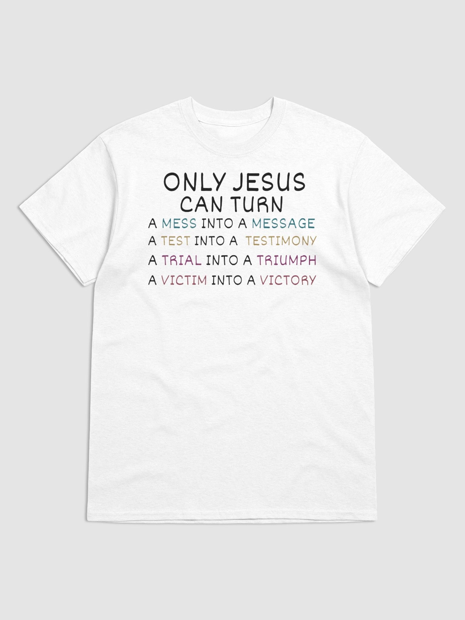 JESUS CAN TURN A MESS INTO A MESSAGE A TEST INTO A TESTIMONY A TRIAL INTO A TRIUMPH A VICTIM INTO A VICTORY T-SHIRT product image (1)