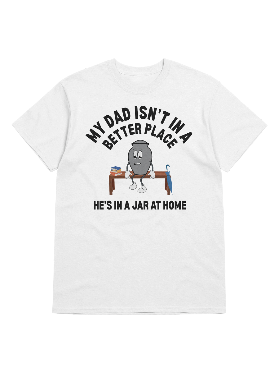 My Dad Isn't In A Better Place He's In A Jar At Home T-Shirt product image (33)