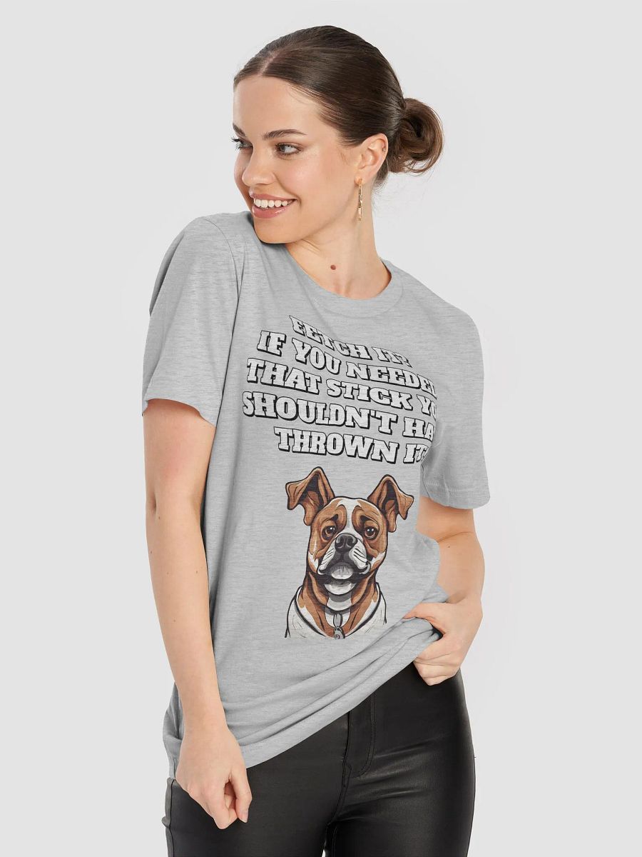 Fetch It? If You Needed It, Why'd You Throw It T-shirt product image (46)