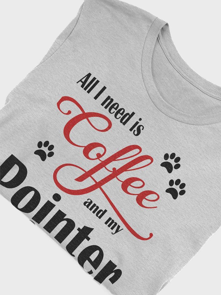 All I need is Coffee and my Pointer Shirt product image (1)