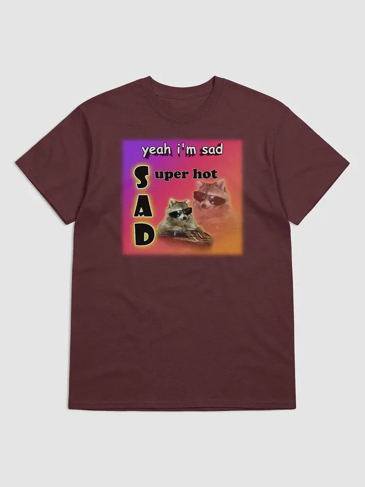 Yeah I'm sad... super hot T-shirt product image (1)