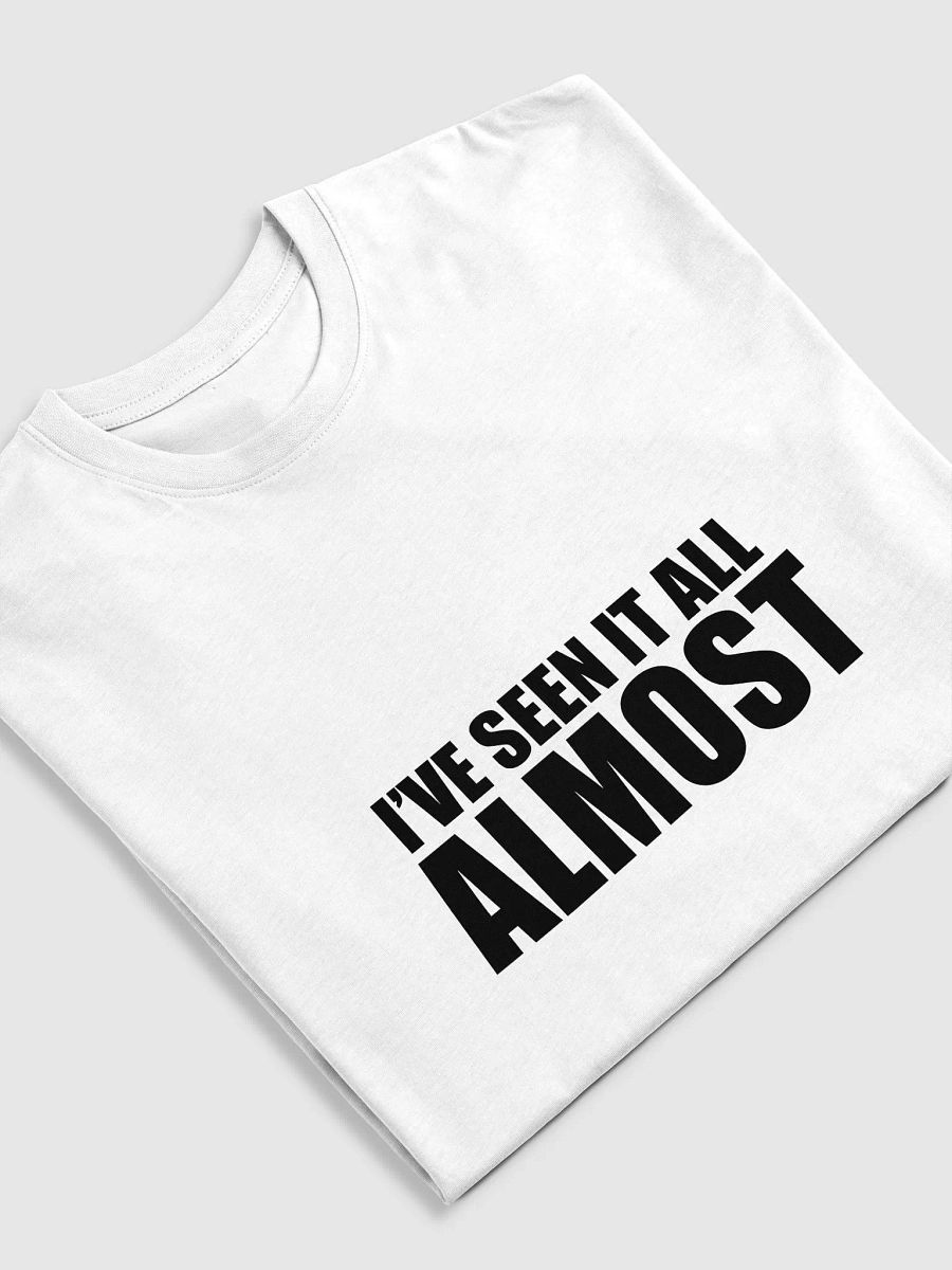 I’ve Seen It All… Almost T-Shirt product image (5)