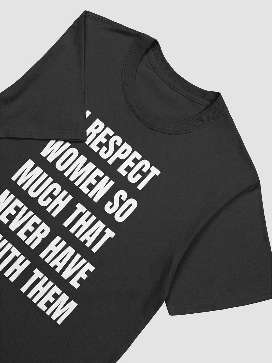 I RESPECT WOMEN SO MUCH THAT I NEVER HAVE SEX WITH THEM T-Shirt product image (3)