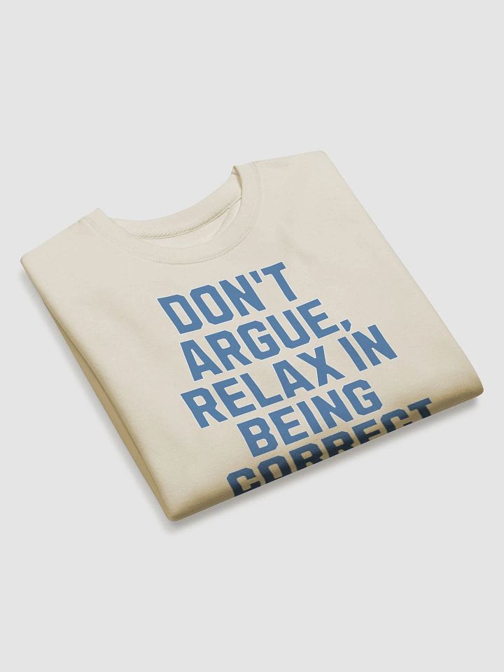 Don't Argue, Relax In Being Correct - Funny Inspirational Sweatshirt product image (18)