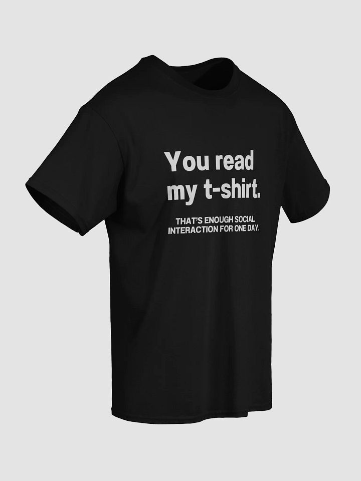 You read my t-shirt. THAT’S ENOUGH SOCIAL INTERACTION FOR ONE DAY. Unisex T-Shirt product image (21)