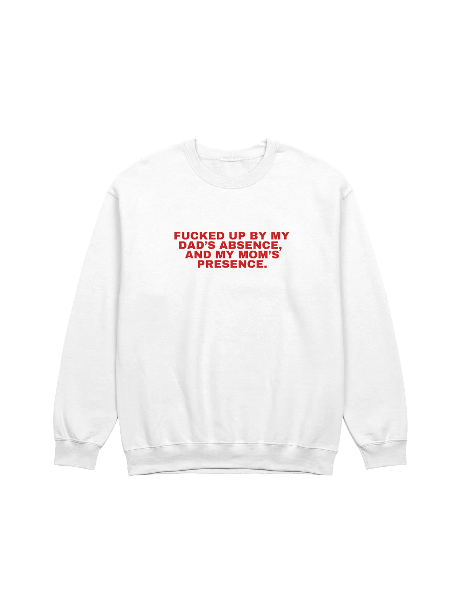 Fucked Up By My Dad's Absence And My Mom's Presence Sweatshirt product image (1)
