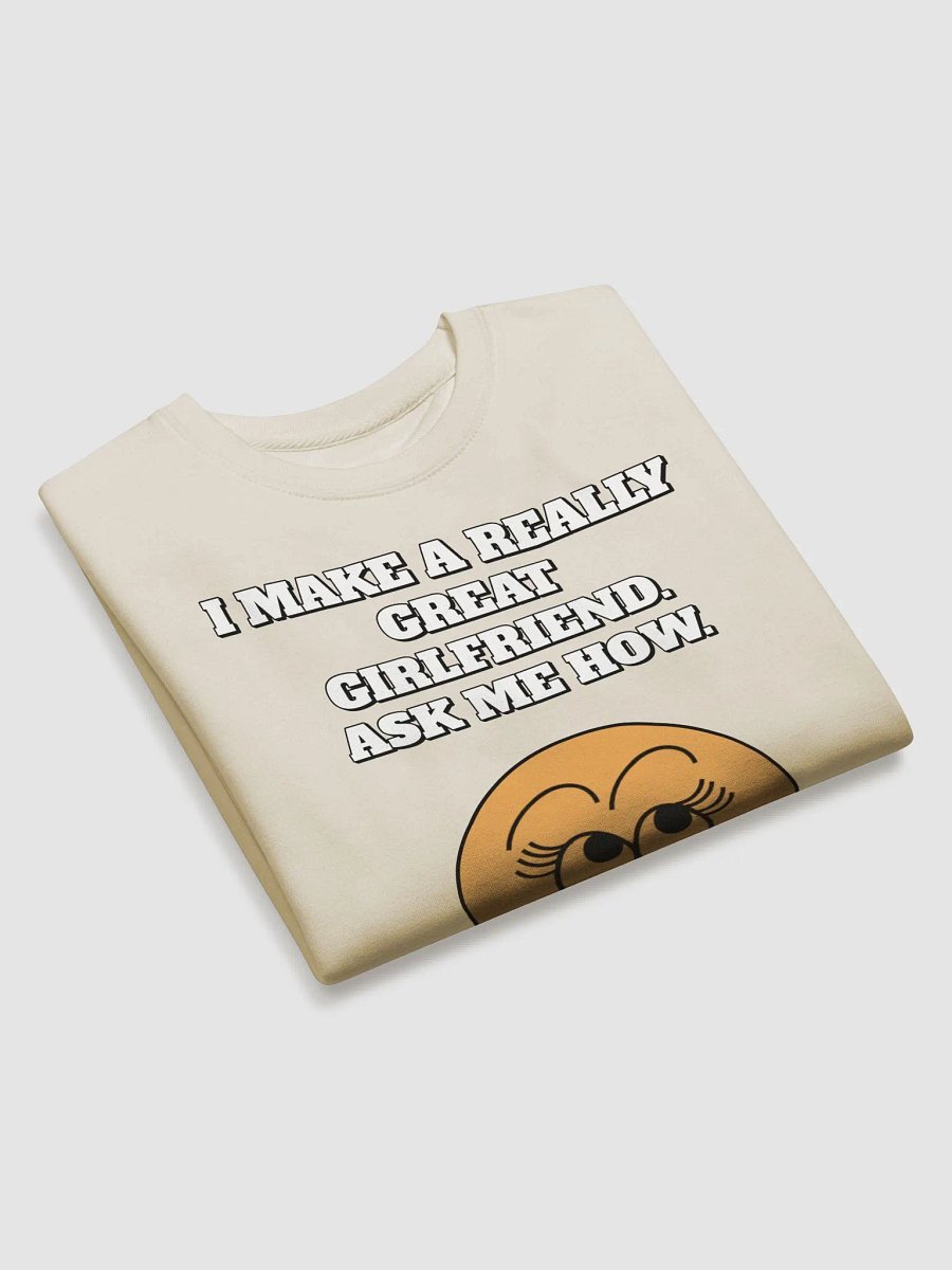 I Make A Really Great Girlfriend. Ask Me How. Funny Sweatshirt product image (22)