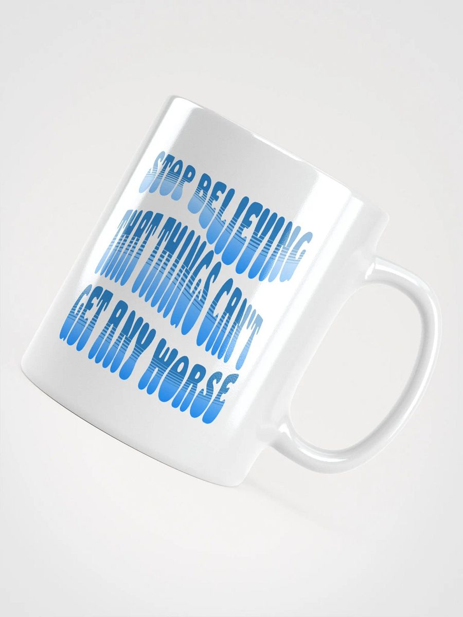Stop Believing That Things Can't Get Any Worse White Mug product image (10)