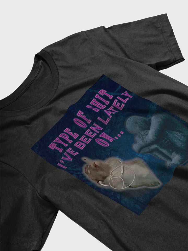 Type of S I've benn lately on... Unisex t-shirt product image (2)
