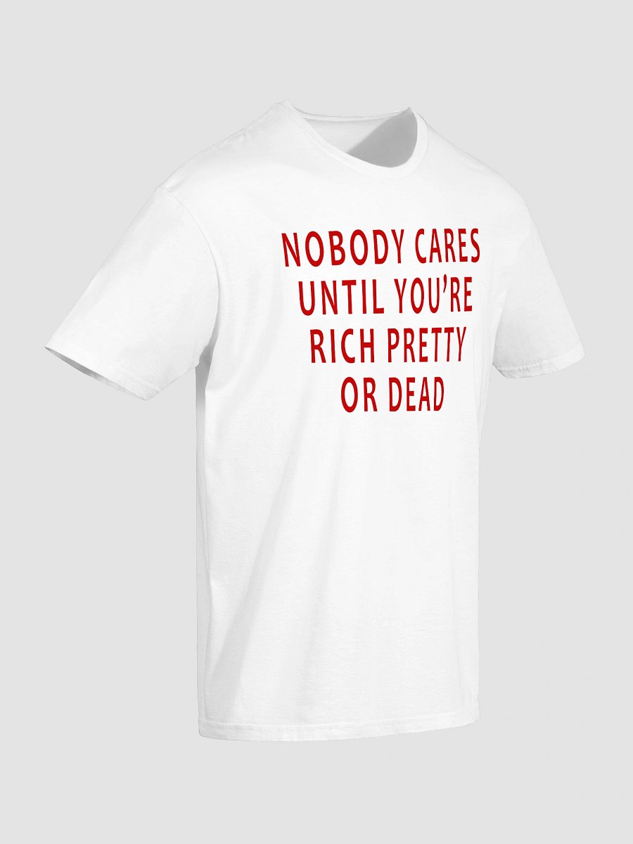 Nobody Cares Until You’re Rich, Pretty, or Dead T-Shirt product image (3)