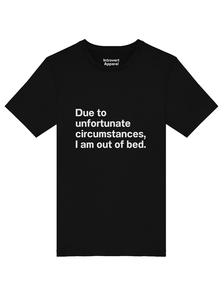 Due to unfortunate circumstances, I am out of bed. Unisex T-Shirt product image (51)