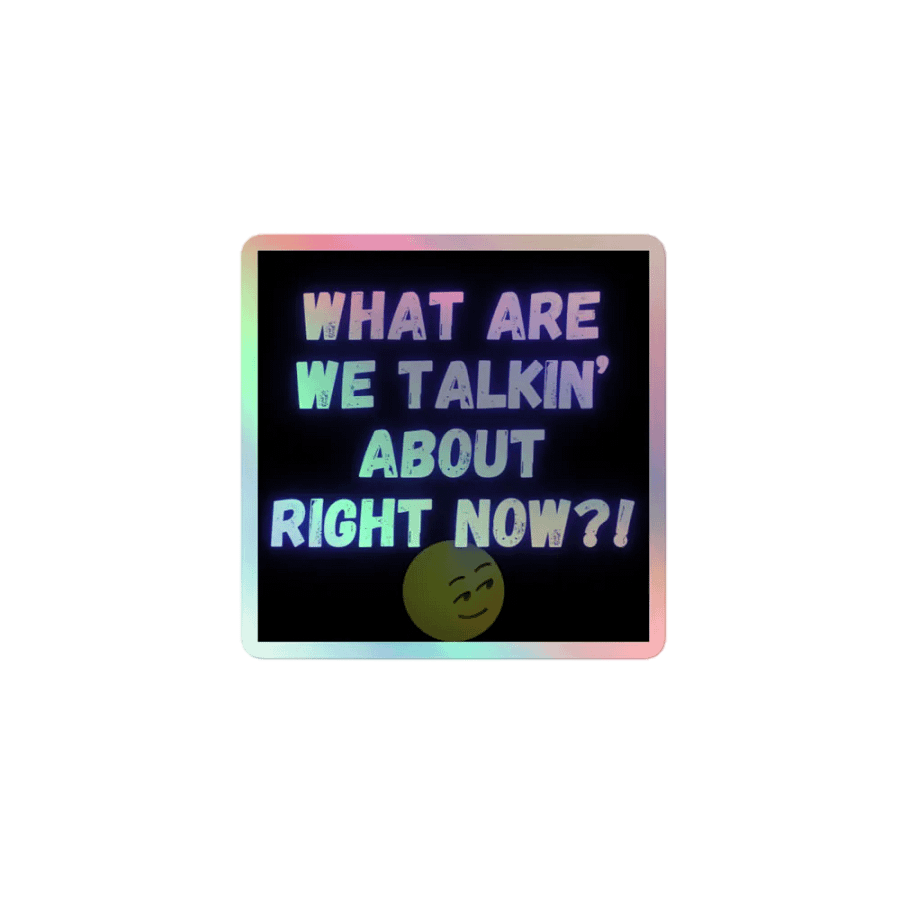 What are we talkin' about right now? Holographic sticker product image (1)