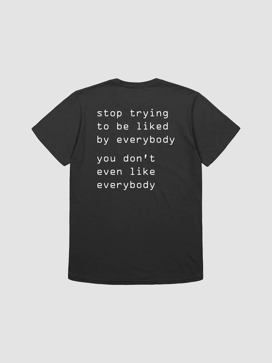 stop trying to be liked by everybody you don't even like everybody T-Shirt product image (1)