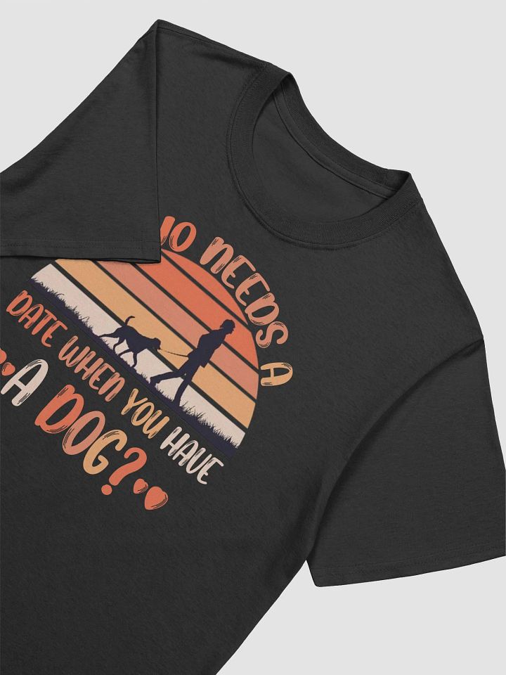 Who Needs a Date When You Have a Dog T-Shirt product image (2)
