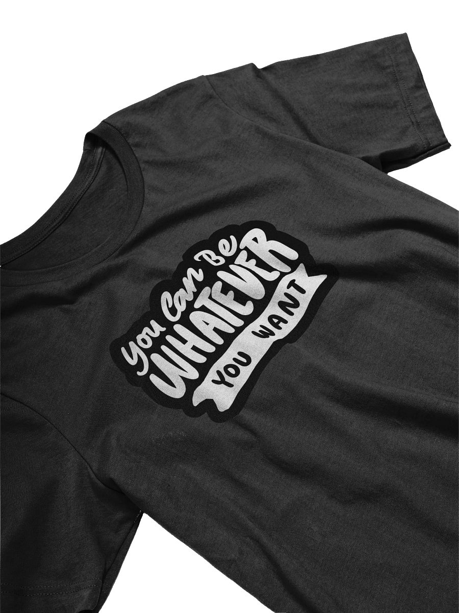 You Can Be Whatever You Want Black Unisex T-Shirt product image (9)
