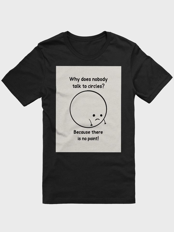 Why Does Nobody Talk To Circles? Because There Is No Point! TShirt product image (1)
