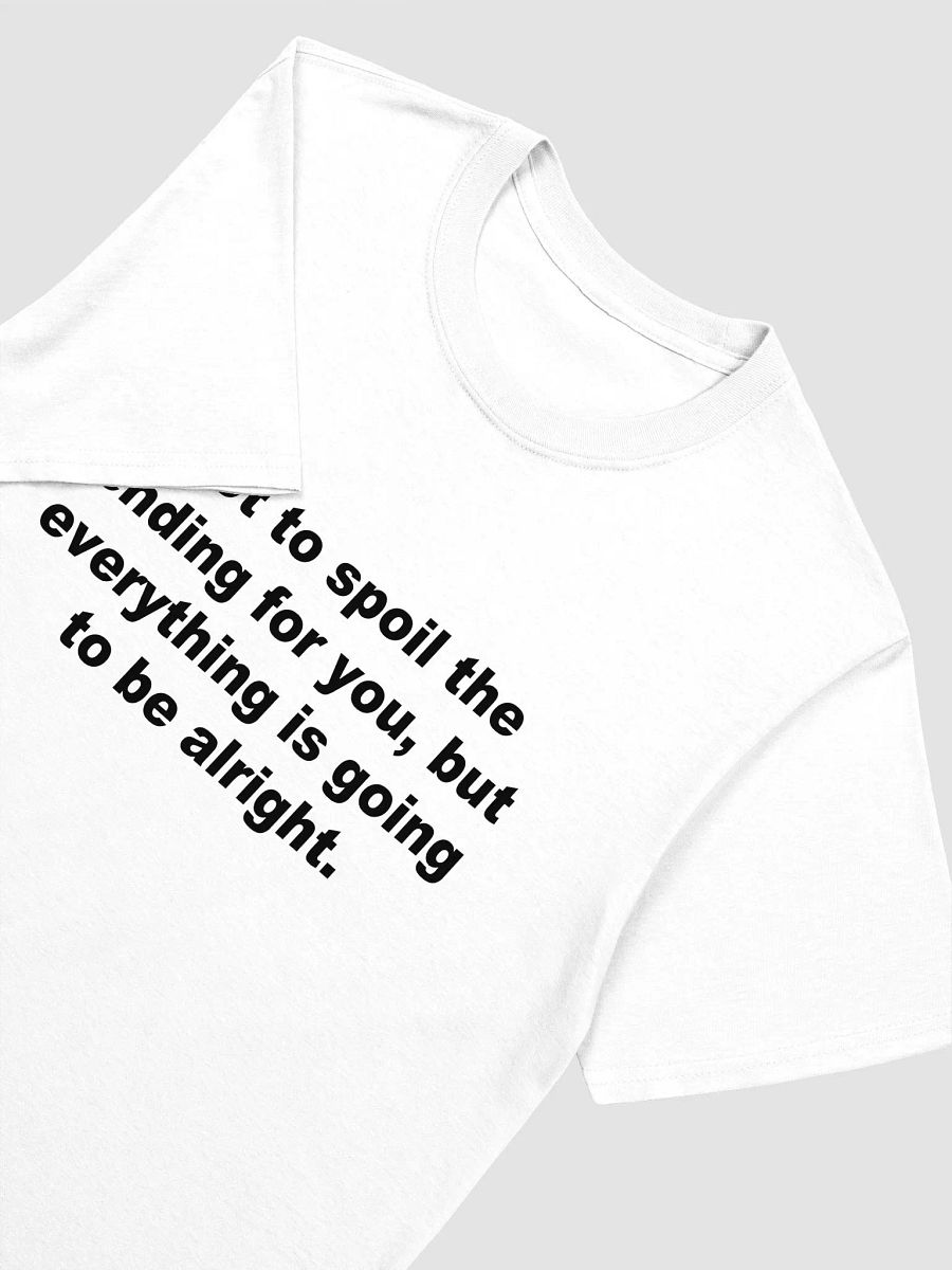 Not to spoil the ending for you, but everything is going to be alright. T-Shirt product image (3)