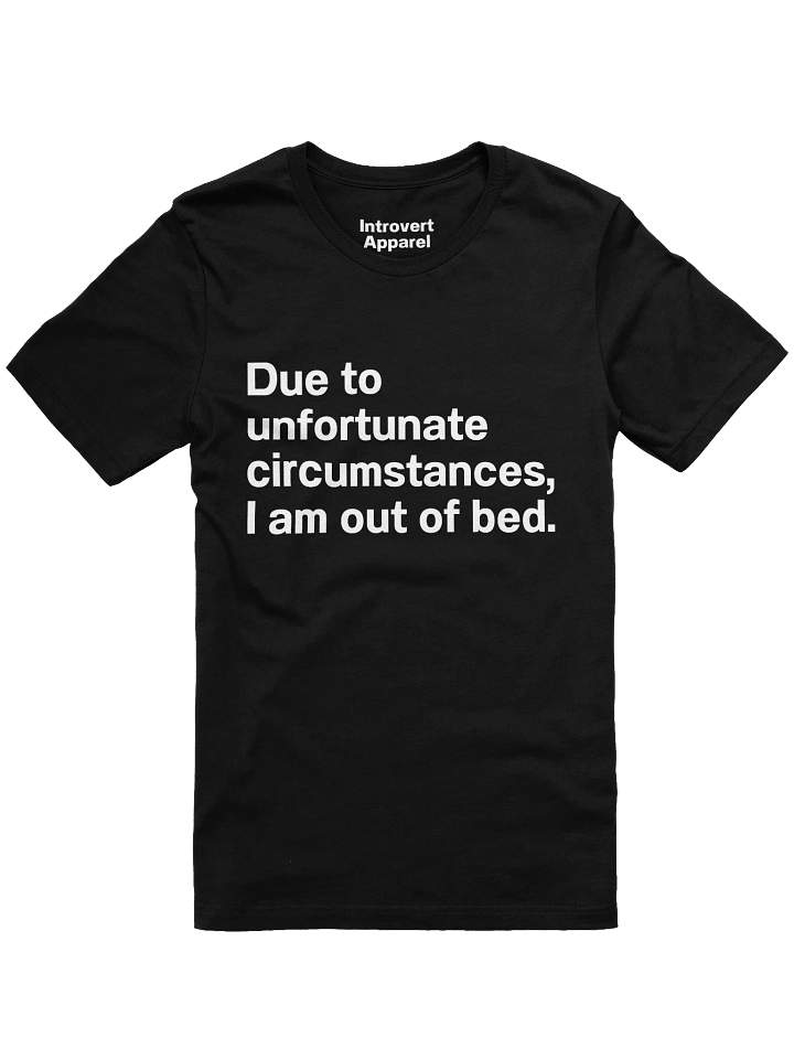Due to unfortunate circumstances, I am out of bed. Unisex T-Shirt product image (5)