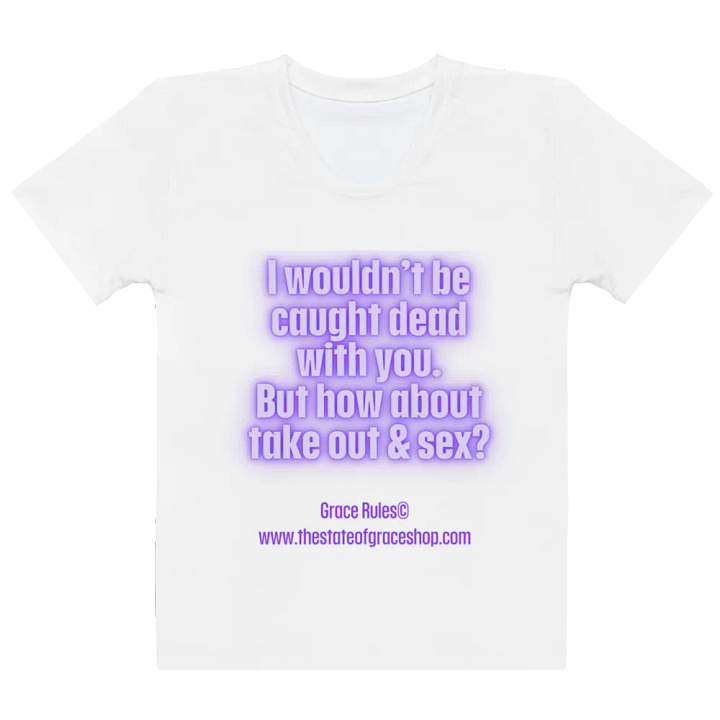 FUNNY TEES 4 U FOR WOMEN “I wouldn’t be caught dead with you. But how about take out & sex?” product image (2)