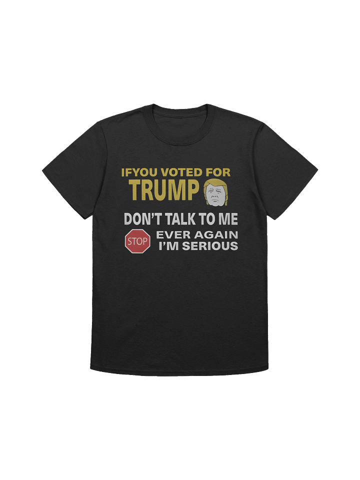 If You Voted For Trump Don’t Talk To Me Ever Again T-Shirt product image (1)