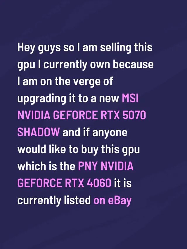 Hey guys so I am selling this gpu I currently own because I am on the verge of upgrading it to a new MSI NVIDIA GEFORCE RTX 5070 SHADOW and if anyone would like to buy this gpu which is the PNY NVIDIA GEFORCE RTX 4060 it is currently listed on eBay for 249.99 plus shipping and I need this because I am a twitch streamer trying to get better performance when gaming and streaming so please check it out and feel free to purchase it and ask any question. It has been used and tested and it works really well and is in perfect condition I’ll be posting the link in the comments and in my bio so yall can access it again thank you so much #ebayseller #nvidiageforcertx4060 #gamingsetup 