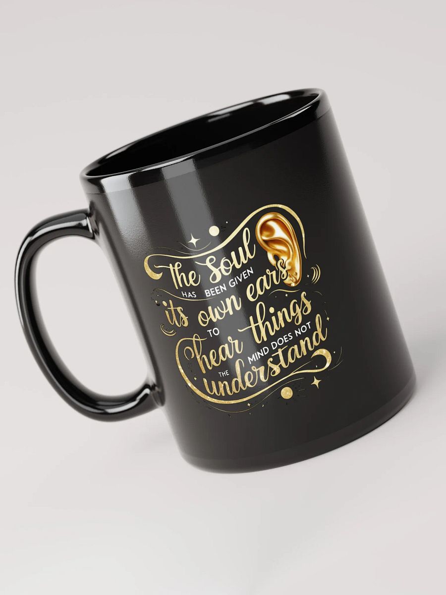 The soul has been given its own ears to hear things the mind does not understand - Black Glossy Mug product image (3)