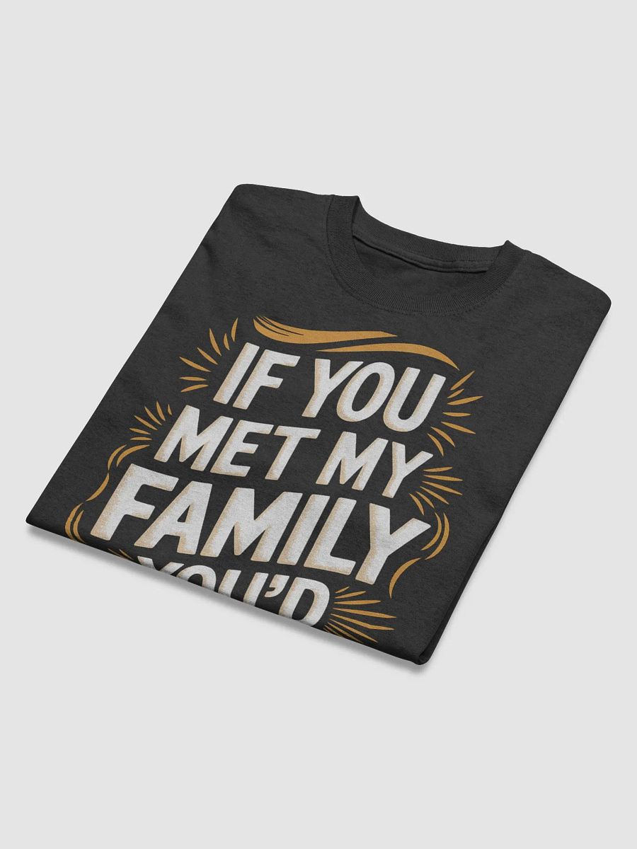 "If You Met my Family You'd Understand" #Humorous Heavyweight Black T-Shirt product image (4)