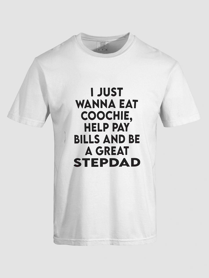 I JUST WANNA EAT COOCHIE, HELP PAY BILLS AND BE A GREAT STEPDAD T-SHIRT product image (1)