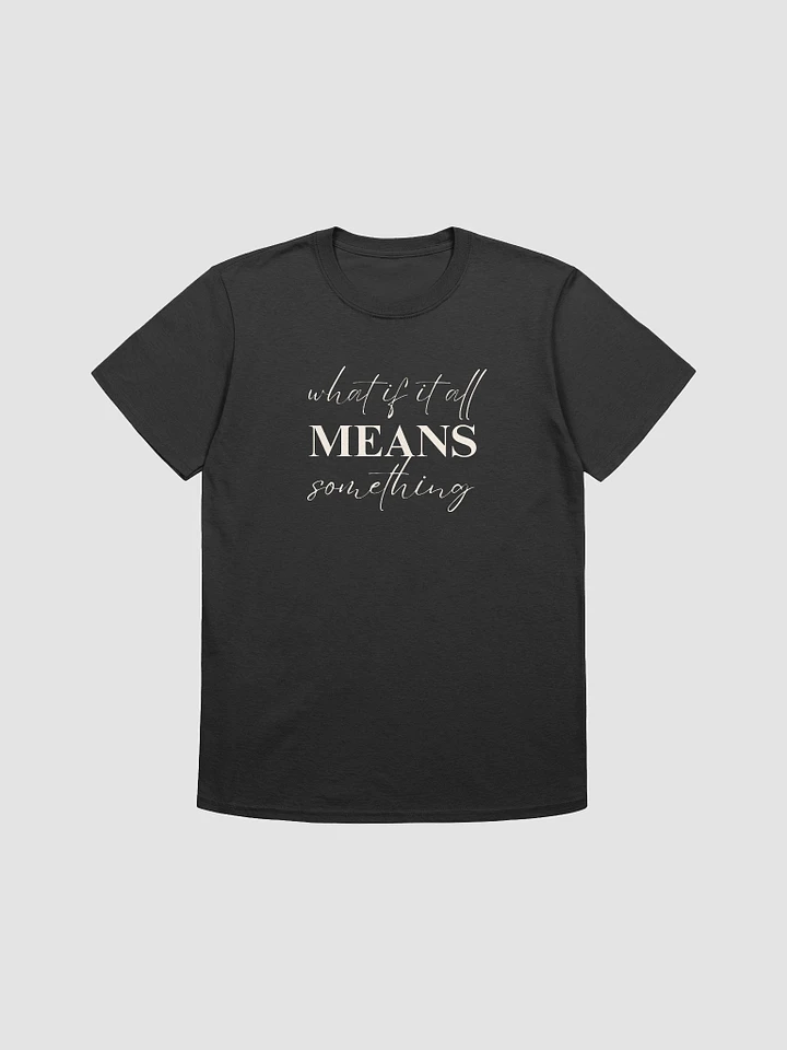 WHAT IF IT ALL MEANS SOMETHING TEE product image (1)