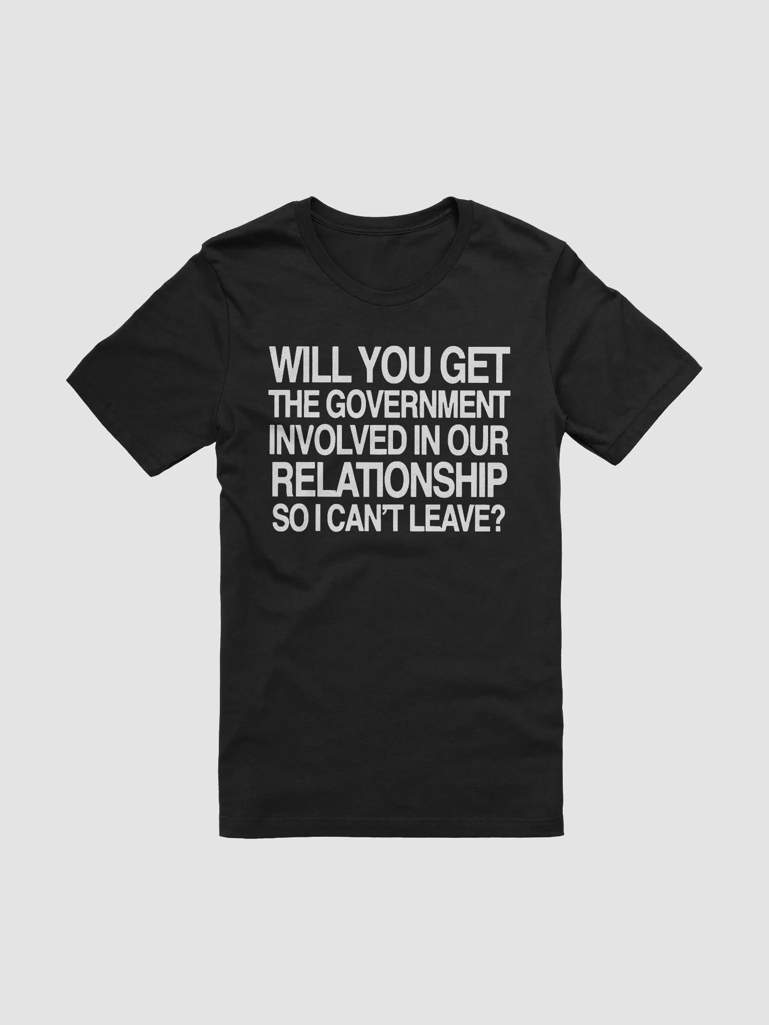Will You Get The Government Involved In Our Relationship So I Can’t Leave Shirt product image (2)