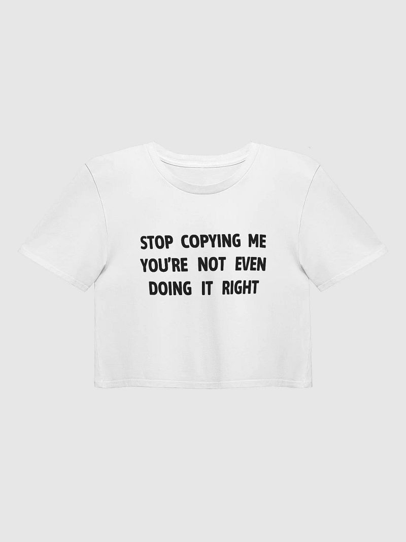 STOP COPYING ME YOU'RE NOT EVEN DOING IT RIGHT - Premium Crop Top