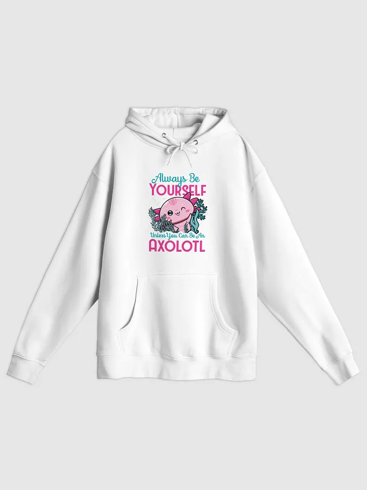 Always Be Yourself… Unless You Can Be an Axolotl – Cozy Hoodie for Axolotl Fans product image (1)