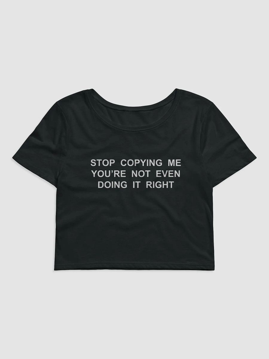 STOP COPYING ME YOU’RE NOT EVEN DOING IT RIGHT Crop Tee product image (2)
